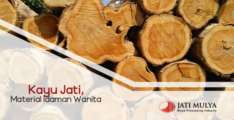 Kayu Jati, Material Idaman Wanita!