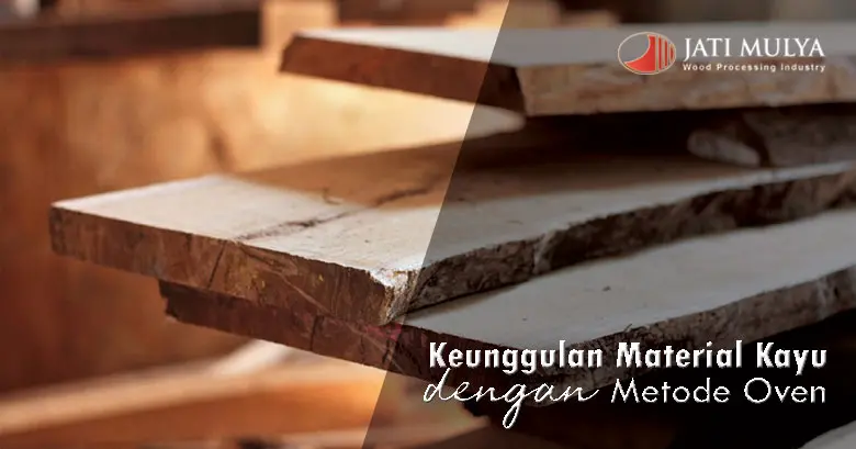 Yuk Kenali, Keunggulan Material Kayu Dengan Metode Pengeringan Oven