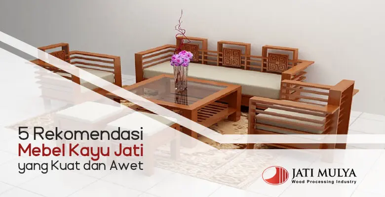 5 Rekomendasi Mebel Kayu Jati yang Kuat dan Awet