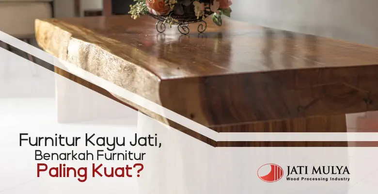 Furnitur Kayu Jati, Benarkah Furnitur Paling Kuat?